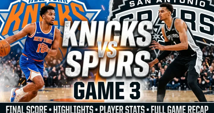 Knicks vs Spurs Game 3 Final Score, Highlights, Player Stats, and Full Game Recap